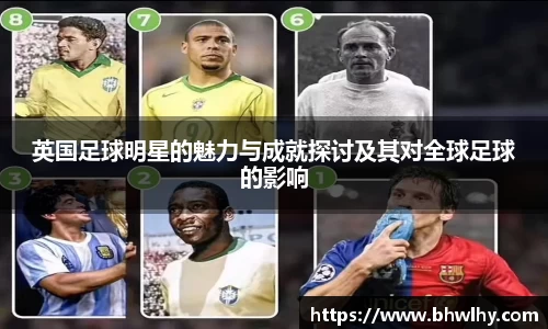 英国足球明星的魅力与成就探讨及其对全球足球的影响