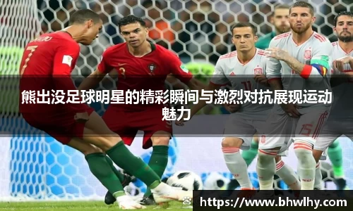 熊出没足球明星的精彩瞬间与激烈对抗展现运动魅力