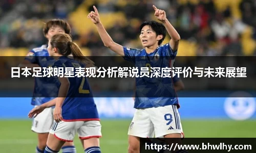 日本足球明星表现分析解说员深度评价与未来展望