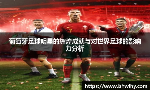 葡萄牙足球明星的辉煌成就与对世界足球的影响力分析