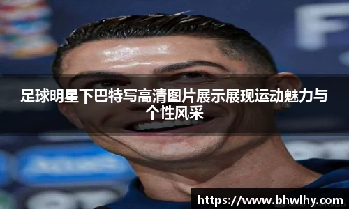 足球明星下巴特写高清图片展示展现运动魅力与个性风采